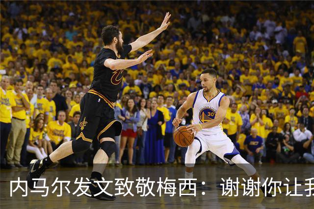 内马尔发文致敬梅西：谢谢你让我更加热爱足球
